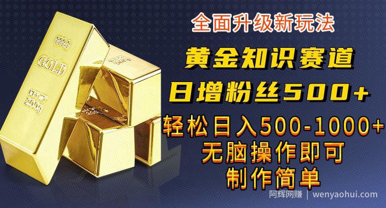 黄金知识赛道，一条作品涨粉500+，私域高利润单品转化，一部手机轻松实现日入500【揭秘】