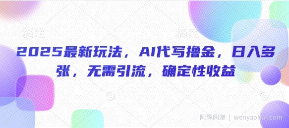 2025最新玩法，AI代写撸金，日入多张，无需引流，确定性收益
