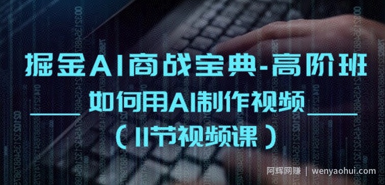 掘金AI商战宝典-高阶班：如何用AI制作视频(11节视频课)
