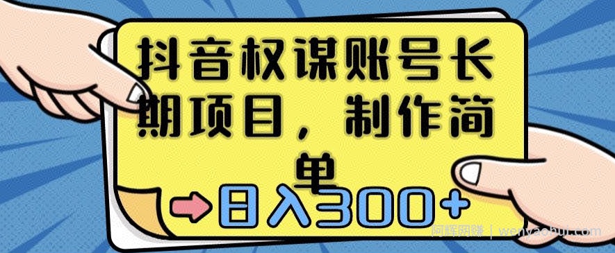 抖音权谋账号，长期项目，制作简单，日入300+【揭秘】