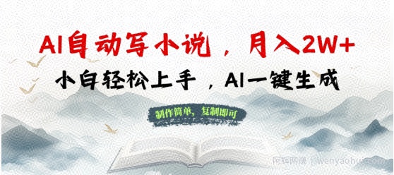 AI自动写小说，制作简单，复制即可，月入过W+，小白轻松上手，AI一键生成
