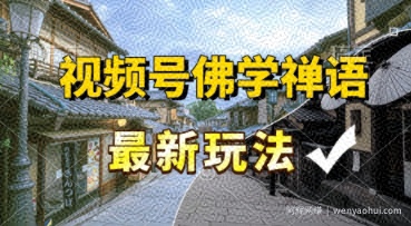 视频号佛学禅语最新玩法，纯原创视频，每天1小时，月入过W，适合宝妈、上班族、大学生