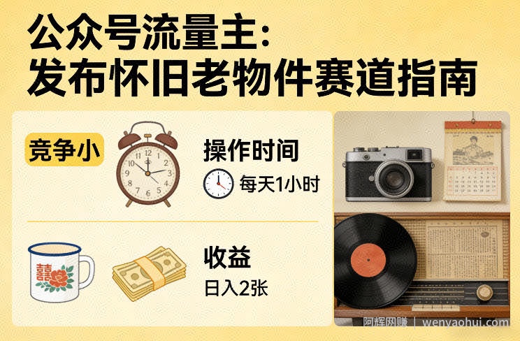 公众号流量主之发布怀旧老物件赛道，竞争小，每天操作1小时，日入2张