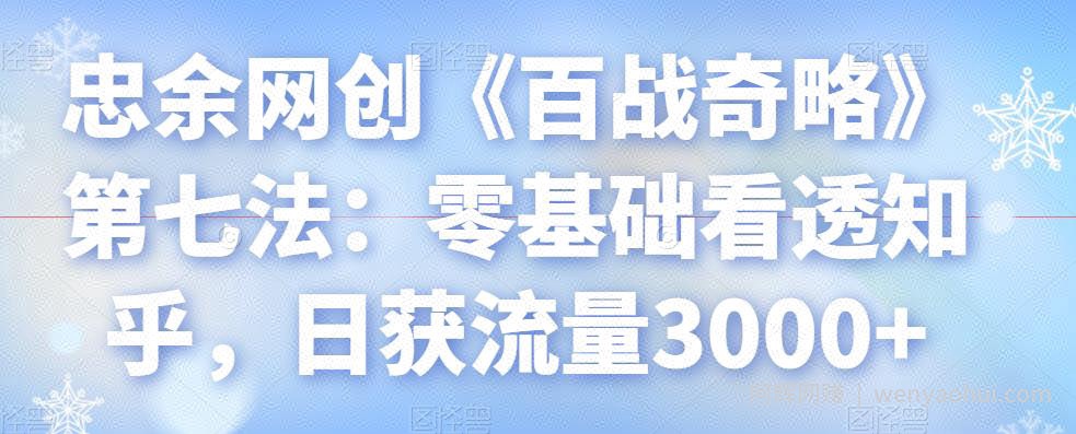 忠余网创《百战奇略》第七法：零基础看透知乎，日获流量3000+