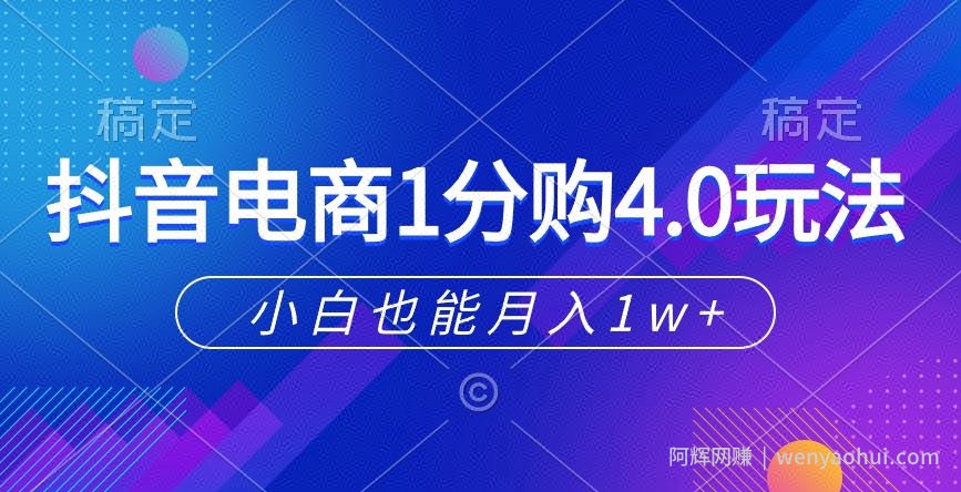 抖音电商1分购4.0玩法，小白也能月入1w+