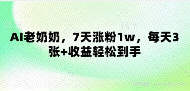 AI老奶奶，7天涨粉1w，每天3张+收益轻松到手