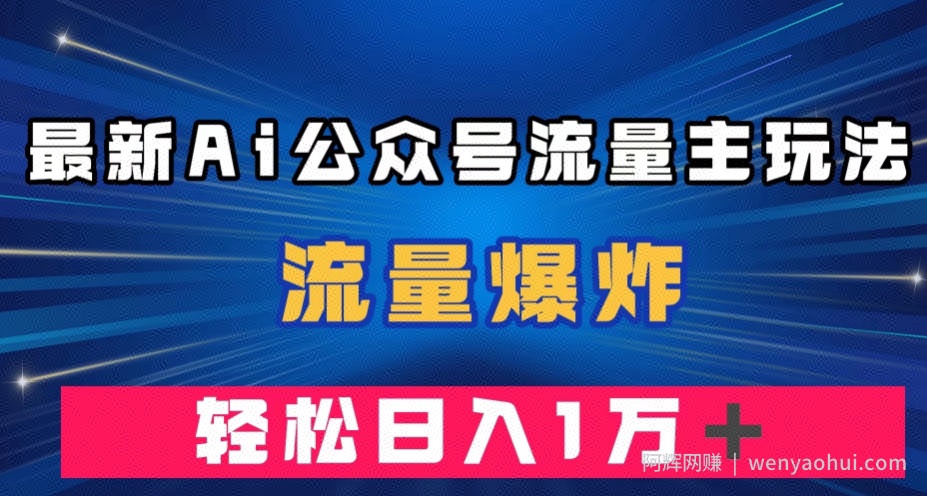 最新AI公众号流量主玩法，流量爆炸，轻松月入一万＋【揭秘】