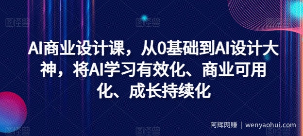AI商业设计课，从0基础到AI设计大神，将AI学习有效化、商业可用化、成长持续化