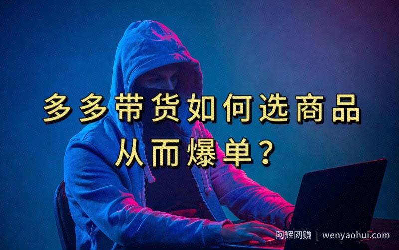 多多视频带货选什么商品链接才能爆单，10分钟教会你，爆单不是浮云【揭秘】