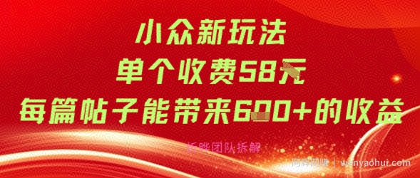 小众新玩法单个收费58米每篇帖子能带来6张+的收益