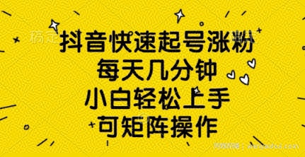抖音快速起号涨粉，每天几分钟，小白轻松上手，可矩阵操作
