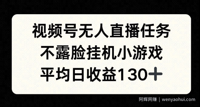 视频号平台半无人直播任务，不露脸挂机小游戏，平均日收益130+
