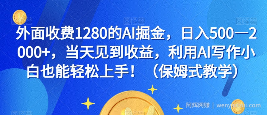 外面收费1280的AI掘金，日入500—2000+，当天见到收益，利用AI写作小白也能轻松上手！（保姆式教学）