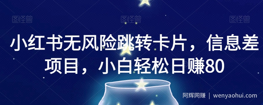 小红书无风险跳转卡片,信息差项目,小白轻松日赚800【揭秘】