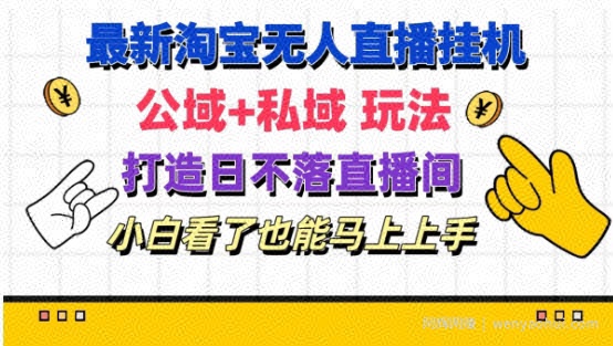 最新淘宝挂JI无人直播 公域+私域玩法打造真正的日不落直播间 小白看了也能马上上手【揭秘】