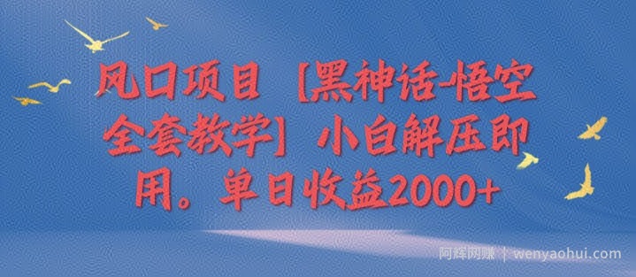 风口项目【黑神话-悟空全套教学】小白解压即用，单日收益2k