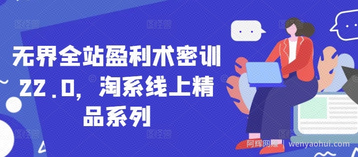 无界全站盈利术密训22.0，淘系线上精品系列