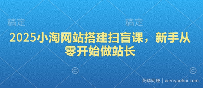 2025小淘网站搭建扫盲课，新手从零开始做站长