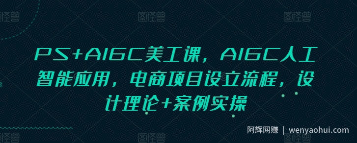 PS+AIGC美工课，AIGC人工智能应用，电商项目设立流程，设计理论+案例实操