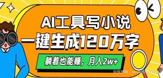 AI工具写小说，一键生成120万字，躺着也有收益，月入过W