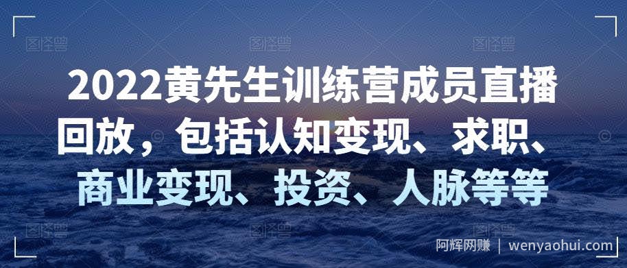 2022黄先生训练营成员直播回放，包括认知变现、求职、商业变现、投入、人脉等等