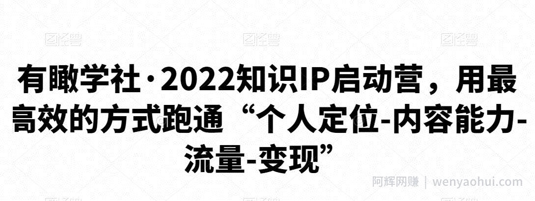 有瞰学社·2022知识IP启动营，用最高效的方式跑通“个人定位-内容能力-流量-变现”