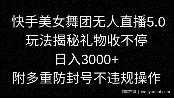 快手美女舞团无人直播5.0玩法，礼物收不停，日入3000+，内附多重防封号不违规操作【揭秘】