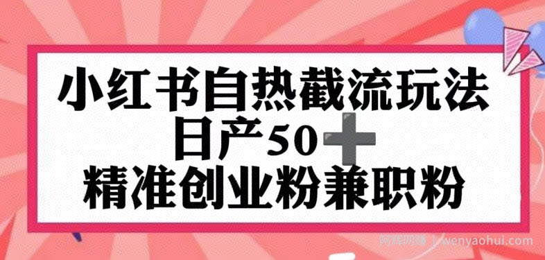 小红书自热截留玩法，日产50+精准创业粉兼zhi粉，轻松实现流量变现
