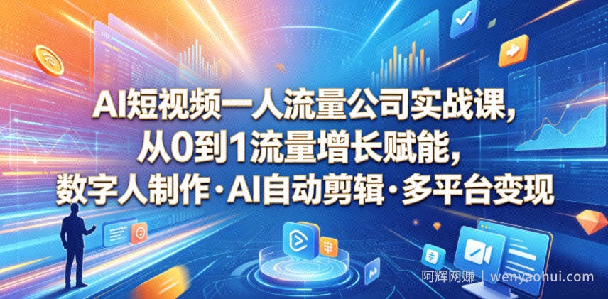 AI短视频一人流量公司实战课，从0到1流量增长赋能，数字人制作・AI自动剪辑・多平台变现，一人做流量生意全落地教程