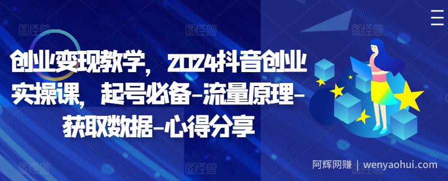 创业变现教学，2024抖音创业实操课，起号必备-流量原理-获取数据-心得分享