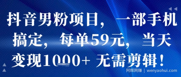 抖音男粉项目，一部手机搞定，每单59米，当天变现1k+  无需剪辑