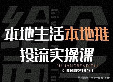本地生活本地推投流实操课：通识篇+实操篇+技巧篇（18节）