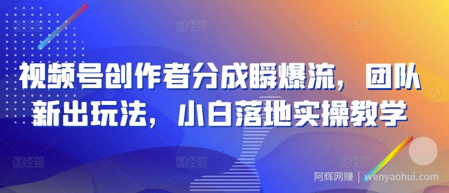视频号创作者分成瞬爆流，团队新出玩法，小白落地实操教学【揭秘】
