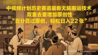 中视频计划历史赛道最新无脑搬运技术，双重去重增加原创性，百分百过原创，轻松日入2张