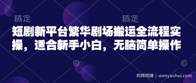 短剧新平台繁华剧场搬运全流程实操,适合新手小白,无脑简单操作