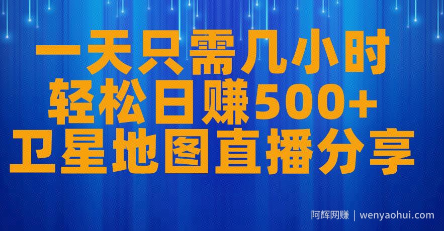 一天只需几小时，轻松日赚500+，卫星地图直播项目分享【揭秘】