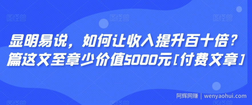 显明易说，如何让收入提升百十倍？‮篇这‬文‮至章‬少价值5000元[付费文章]