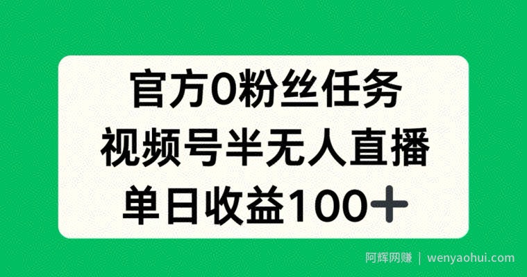 官方0粉丝任务，视频号半无人直播，单日收入100+