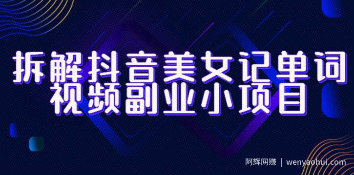拆解抖音美女记单词视频副业小项目，一条龙玩法大解析（教程+素材）