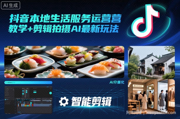 抖音本地生活服务运营教学+剪辑拍摄AI最新玩法