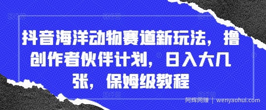 抖音海洋动物赛道新玩法，撸创作者伙伴计划，日入大几张，保姆级教程