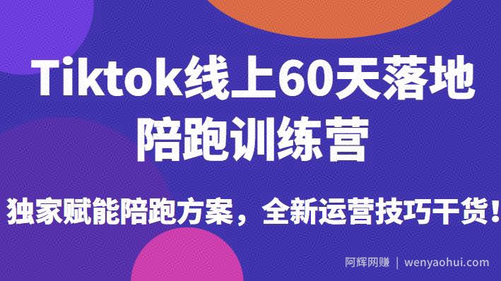 Tiktok线上60天落地陪跑训练营，独家赋能陪跑方案，全新运营技巧干货