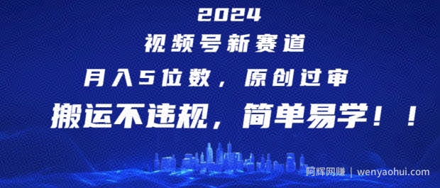 2024视频号新赛道，月入5位数+，原创过审，搬运不违规，简单易学【揭秘】