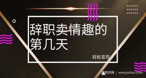 冷门赛道，辞职卖情趣的第几天，超暴力项目