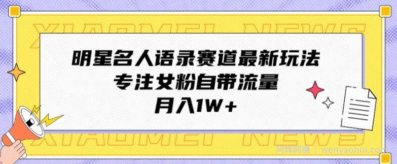 明星名人语录赛道最新玩法，专注女粉自带流量，月入1W+