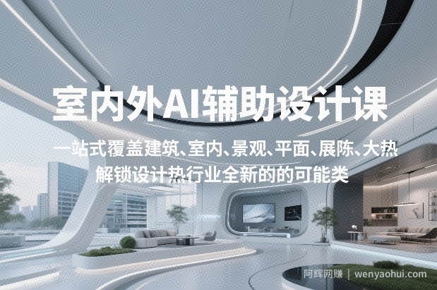 室内外AI设计课，一站式覆盖建筑、室内、景观、平面、展陈五大热门品类，解锁设计行业的全新可能