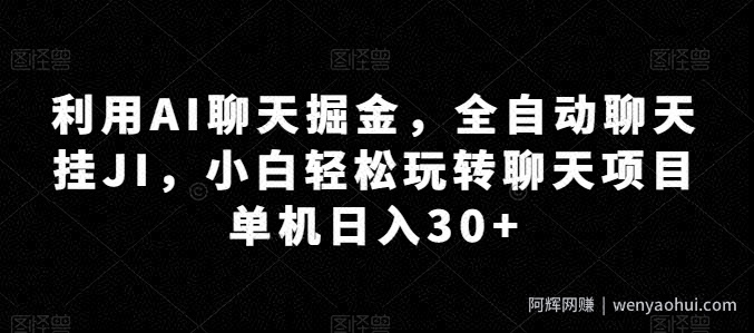 利用AI聊天掘金，全自动聊天挂JI，小白轻松玩转聊天项目 单机日入30+【揭秘】