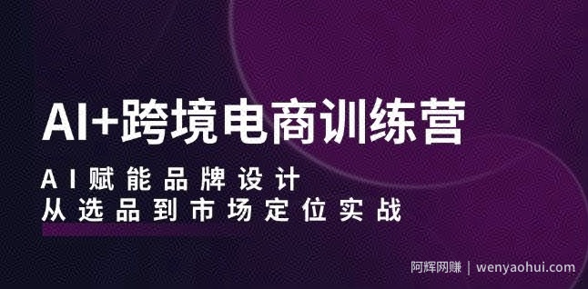 AI+跨境电商训练营：AI赋能品牌设计，从选品到市场定位实战