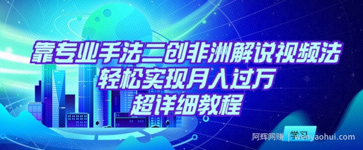 靠专业手法二创非洲解说视频玩法，轻松实现月入过万，超详细教程【揭秘】