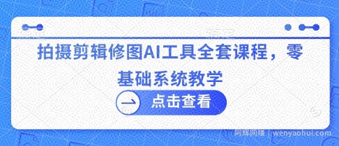 拍摄剪辑修图AI工具全套课程，零基础系统教学